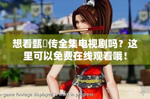 想看甄嬛传全集电视剧吗？这里可以免费在线观看哦！