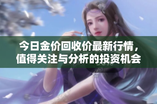 今日金价回收价最新行情，值得关注与分析的投资机会