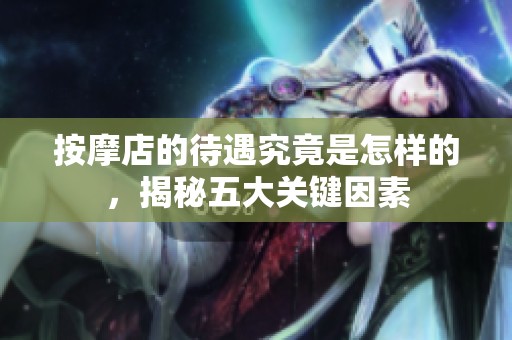 按摩店的待遇究竟是怎样的，揭秘五大关键因素