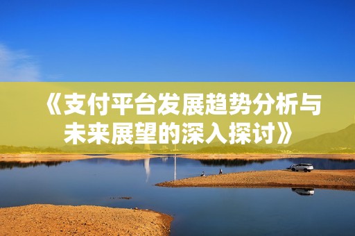 《支付平台发展趋势分析与未来展望的深入探讨》