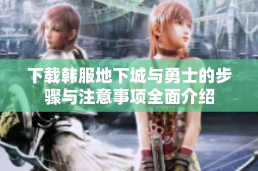 下载韩服地下城与勇士的步骤与注意事项全面介绍