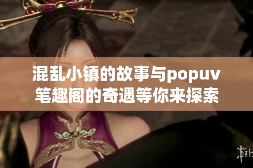 混乱小镇的故事与popuv笔趣阁的奇遇等你来探索