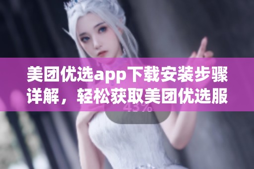 美团优选app下载安装步骤详解，轻松获取美团优选服务体验