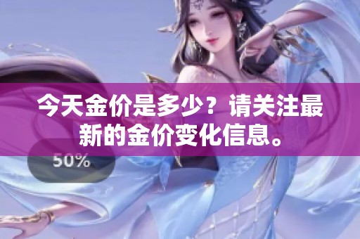 今天金价是多少？请关注最新的金价变化信息。