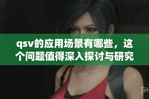 qsv的应用场景有哪些，这个问题值得深入探讨与研究吗
