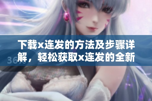 下载x连发的方法及步骤详解，轻松获取x连发的全新资源