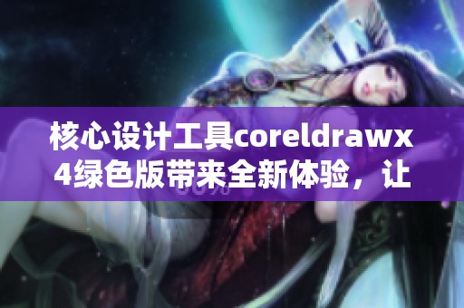 核心设计工具coreldrawx4绿色版带来全新体验，让你轻松创作优质作品