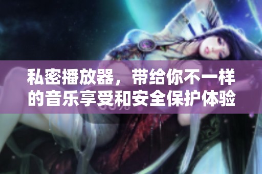 私密播放器，带给你不一样的音乐享受和安全保护体验
