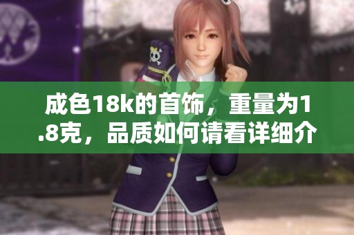 成色18k的首饰，重量为1.8克，品质如何请看详细介绍