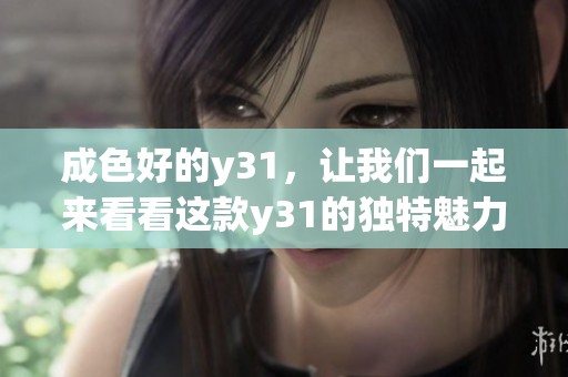 成色好的y31，让我们一起来看看这款y31的独特魅力所在