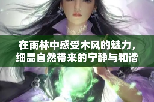 在雨林中感受木风的魅力，细品自然带来的宁静与和谐