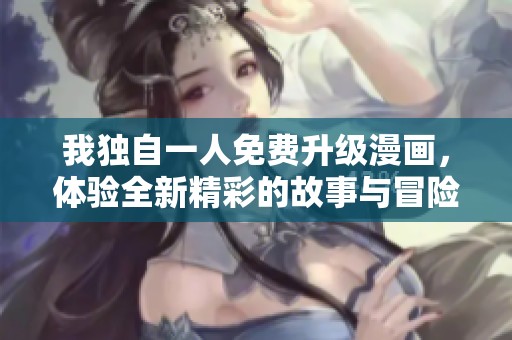 我独自一人免费升级漫画，体验全新精彩的故事与冒险