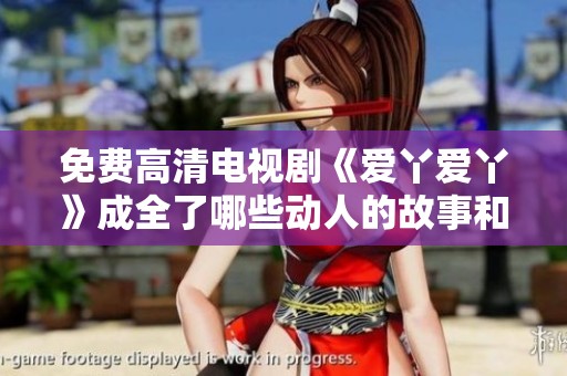 免费高清电视剧《爱丫爱丫》成全了哪些动人的故事和情感