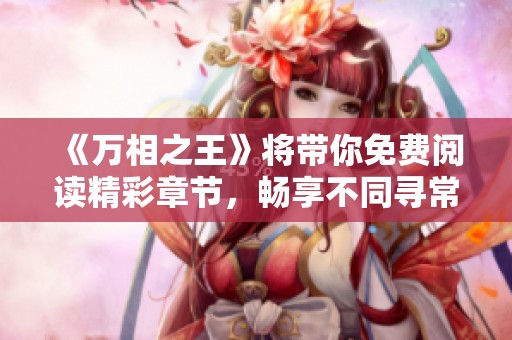 《万相之王》将带你免费阅读精彩章节，畅享不同寻常的故事体验和冒险旅程