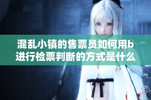 混乱小镇的售票员如何用b进行检票判断的方式是什么