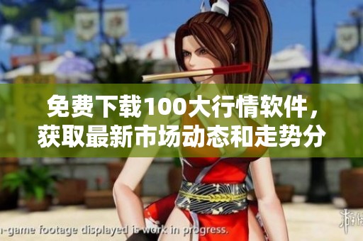免费下载100大行情软件，获取最新市场动态和走势分析的便捷工具