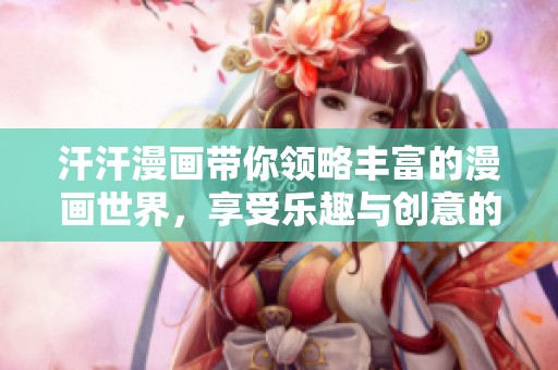 汗汗漫画带你领略丰富的漫画世界，享受乐趣与创意的结合