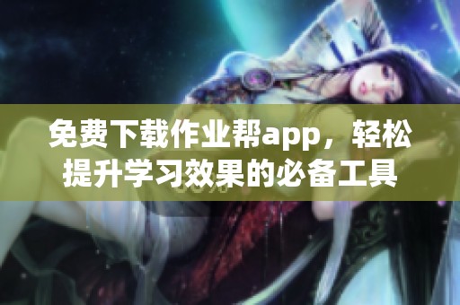 免费下载作业帮app，轻松提升学习效果的必备工具