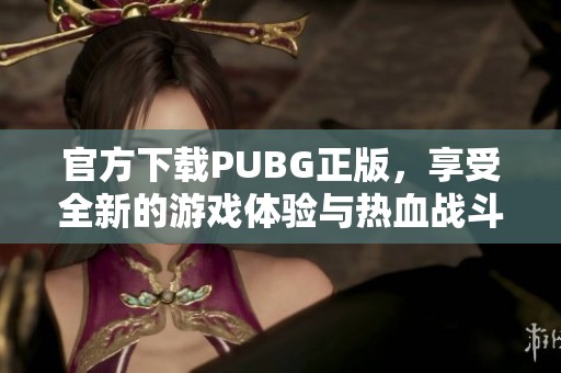 官方下载PUBG正版，享受全新的游戏体验与热血战斗乐趣