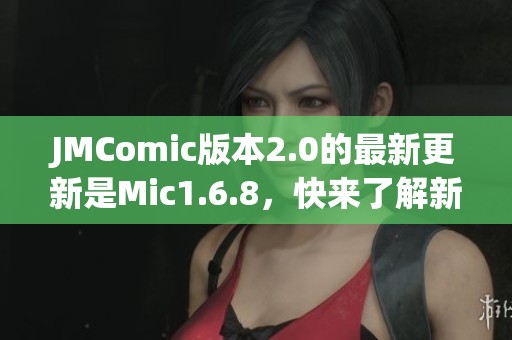 JMComic版本2.0的最新更新是Mic1.6.8，快来了解新功能！