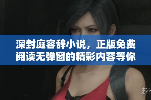 深封庭容辞小说，正版免费阅读无弹窗的精彩内容等你来发现
