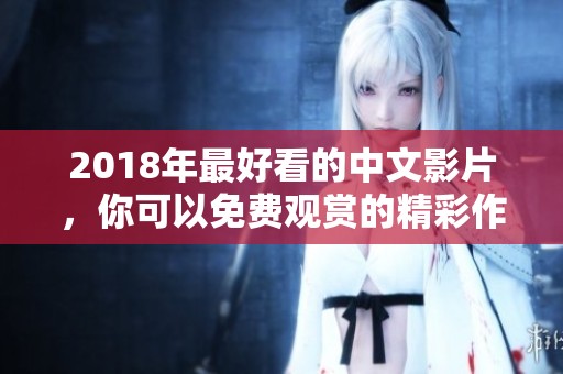 2018年最好看的中文影片，你可以免费观赏的精彩作品推荐