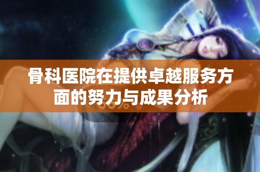 骨科医院在提供卓越服务方面的努力与成果分析
