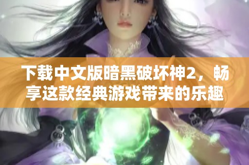 下载中文版暗黑破坏神2，畅享这款经典游戏带来的乐趣