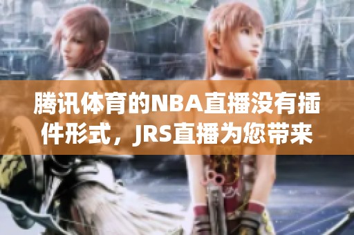 腾讯**的NBA直播没有插件形式，JRS直播为您带来精彩赛事体验