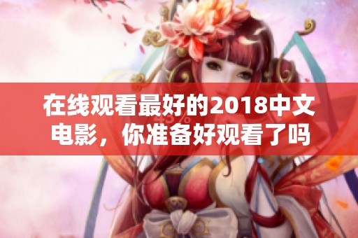 在线观看最好的2018中文电影，你准备好观看了吗