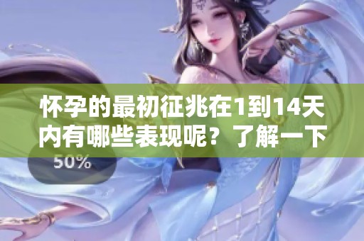 怀孕的最初征兆在1到14天内有哪些表现呢？了解一下吧！