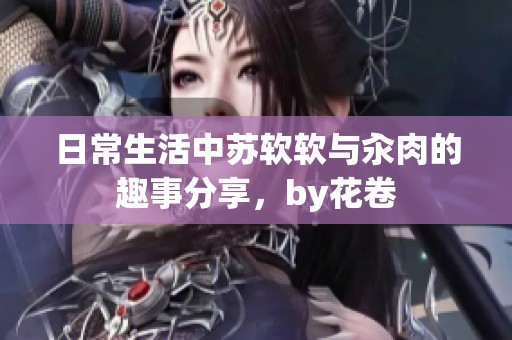 日常生活中苏软软与汆肉的趣事分享，by花卷