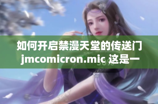 如何开启禁漫天堂的传送门 jmcomicron.mic 这是一篇详细指南