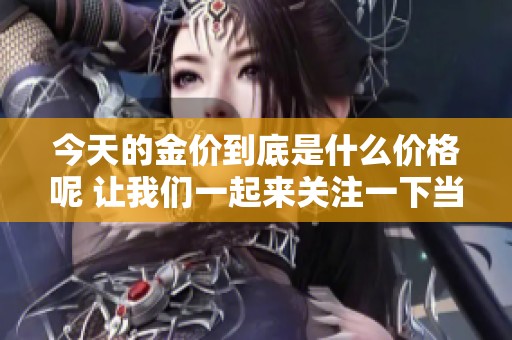 今天的金价到底是什么价格呢 让我们一起来关注一下当前金价情况