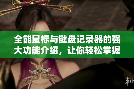 全能鼠标与键盘记录器的强大功能介绍，让你轻松掌握使用技巧