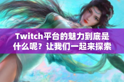 Twitch平台的魅力到底是什么呢？让我们一起来探索一下它的魅力之处。