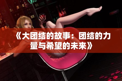 《大团结的故事：团结的力量与希望的未来》