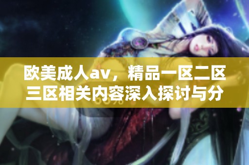 欧美****，精品一区二区三区相关内容深入探讨与分析，带你了解更多资讯。