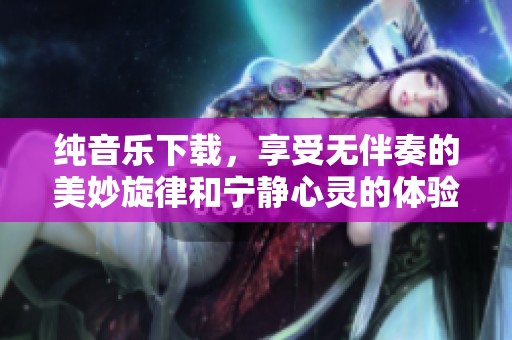 纯音乐下载，享受无伴奏的美妙旋律和宁静心灵的体验