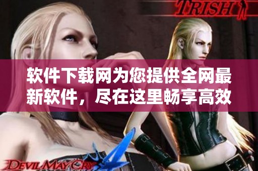 软件下载网为您提供全网最新软件，尽在这里畅享高效下载体验