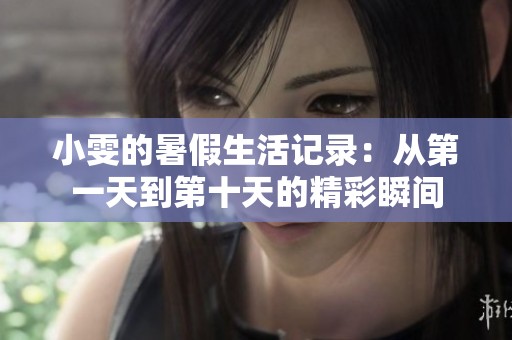 小雯的暑假生活记录：从第一天到第十天的精彩瞬间