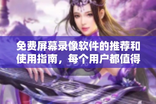 免费屏幕录像软件的推荐和使用指南，每个用户都值得拥有这种便捷工具
