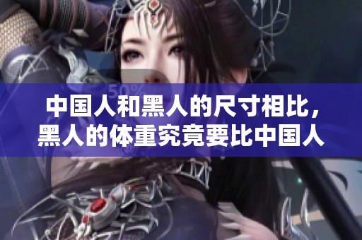 中国人和黑人的尺寸相比，黑人的体重究竟要比中国人大多少呢