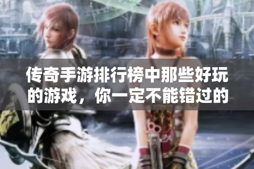 传奇手游排行榜中那些好玩的游戏，你一定不能错过的精彩选择