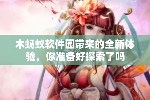木蚂蚁软件园带来的全新体验，你准备好探索了吗