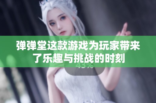 弹弹堂这款游戏为玩家带来了乐趣与挑战的时刻