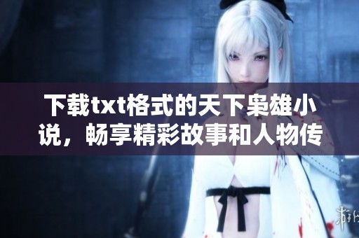 下载txt格式的天下枭雄小说，畅享精彩故事和人物传奇！