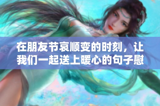 在朋友节哀顺变的时刻，让我们一起送上暖心的句子慰藉你