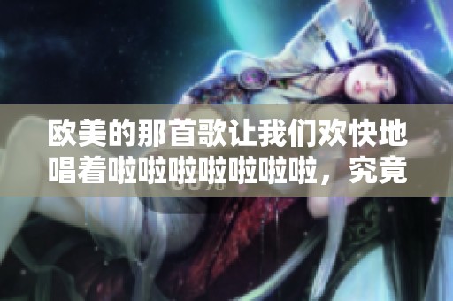 欧美的那首歌让我们欢快地唱着啦啦啦啦啦啦啦，究竟是什么呢