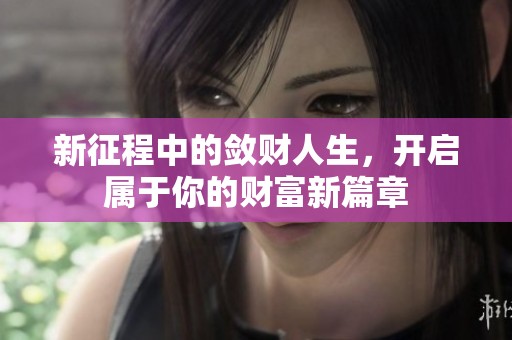 新征程中的敛财人生，开启属于你的财富新篇章